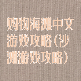 购物海滩中文游戏攻略(沙滩游戏攻略)