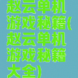 赵云单机游戏秘籍(赵云单机游戏秘籍大全)