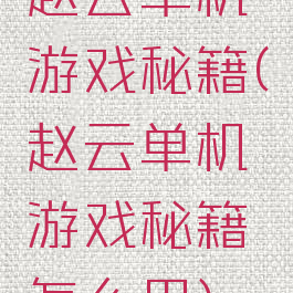 赵云单机游戏秘籍(赵云单机游戏秘籍怎么用)