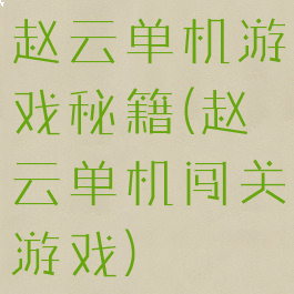 赵云单机游戏秘籍(赵云单机闯关游戏)