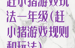 赶小猪游戏玩法一年级(赶小猪游戏规则和玩法)