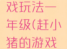 赶小猪游戏玩法一年级(赶小猪的游戏玩法)