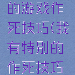 起点特别的游戏作死技巧(我有特别的作死技巧小说)