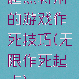 起点特别的游戏作死技巧(无限作死起点)