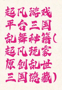 起凡游戏平台三国乱舞秘籍(起凡玩家原创乱世三国隐藏)