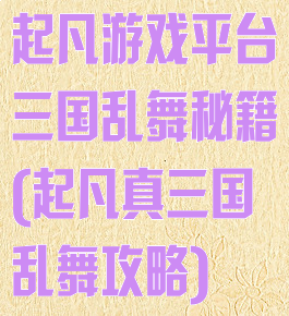 起凡游戏平台三国乱舞秘籍(起凡真三国乱舞攻略)