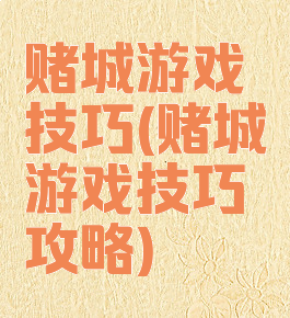 赌城游戏技巧(赌城游戏技巧攻略)