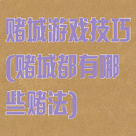 赌城游戏技巧(赌城都有哪些赌法)