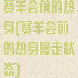 赛羊会前的热身(赛羊会前的热身慢走状态)