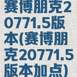 赛博朋克20771.5版本(赛博朋克20771.5版本加点)