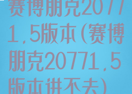 赛博朋克20771.5版本(赛博朋克20771.5版本进不去)