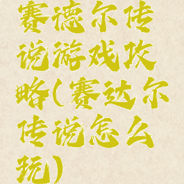 赛德尔传说游戏攻略(赛达尔传说怎么玩)