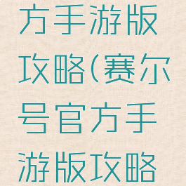 赛尔号官方手游版攻略(赛尔号官方手游版攻略大全)