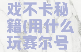 赛尔号游戏不卡秘籍(用什么玩赛尔号不卡)