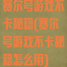 赛尔号游戏不卡秘籍(赛尔号游戏不卡秘籍怎么用)