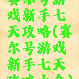 赛尔号游戏新手七天攻略(赛尔号游戏新手七天攻略大全)