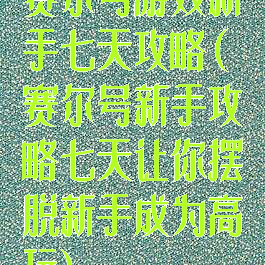 赛尔号游戏新手七天攻略(赛尔号新手攻略七天让你摆脱新手成为高玩)