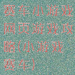 赛车小游戏网页游戏攻略(小游戏赛车)