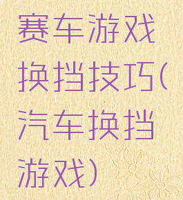 赛车游戏换挡技巧(汽车换挡游戏)