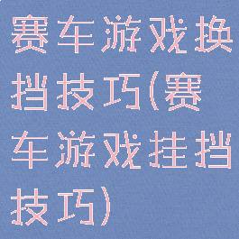 赛车游戏换挡技巧(赛车游戏挂挡技巧)