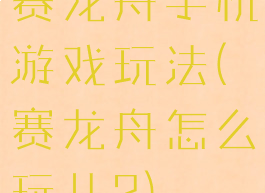 赛龙舟手机游戏玩法(赛龙舟怎么玩儿?)