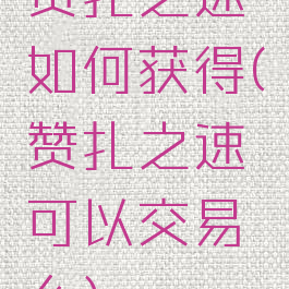 赞扎之速如何获得(赞扎之速可以交易么)