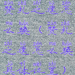 赞扎之速怎么换(赞扎之速怎么换具体位置)