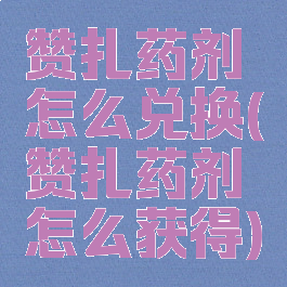 赞扎药剂怎么兑换(赞扎药剂怎么获得)
