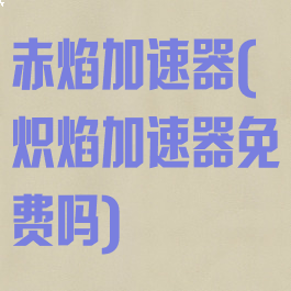 赤焰加速器(炽焰加速器免费吗)