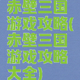 赤壁三国游戏攻略(赤壁三国游戏攻略大全)