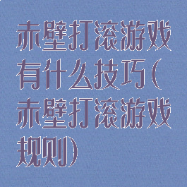 赤壁打滚游戏有什么技巧(赤壁打滚游戏规则)