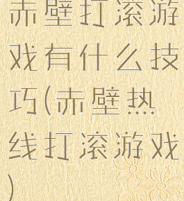 赤壁打滚游戏有什么技巧(赤壁热线打滚游戏)