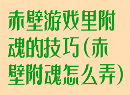 赤壁游戏里附魂的技巧(赤壁附魂怎么弄)