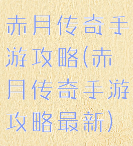 赤月传奇手游攻略(赤月传奇手游攻略最新)