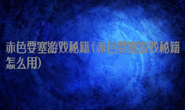 赤色要塞游戏秘籍(赤色要塞游戏秘籍怎么用)