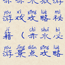 赤赤水旅游游戏攻略秘籍(赤水必游景点攻略)