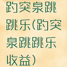 趵突泉跳跳乐(趵突泉跳跳乐收益)