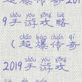 超爆传奇2019手游攻略(超爆传奇2019手游攻略大全)