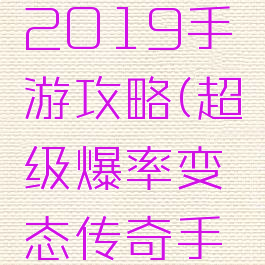 超爆传奇2019手游攻略(超级爆率变态传奇手游下载)