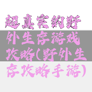 超真实的野外生存游戏攻略(野外生存攻略手游)
