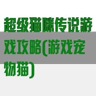 超级猫咪传说游戏攻略(游戏宠物猫)