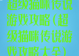 超级猫咪传说游戏攻略(超级猫咪传说游戏攻略大全)