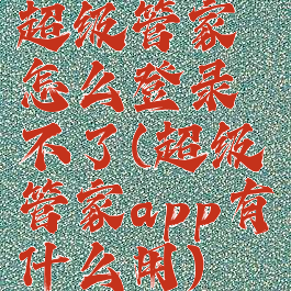 超级管家怎么登录不了(超级管家app有什么用)
