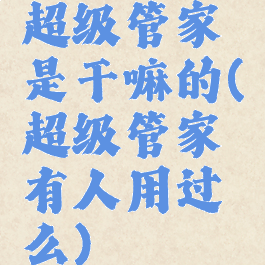 超级管家是干嘛的(超级管家有人用过么)