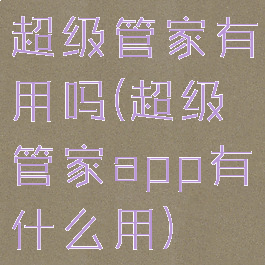 超级管家有用吗(超级管家app有什么用)