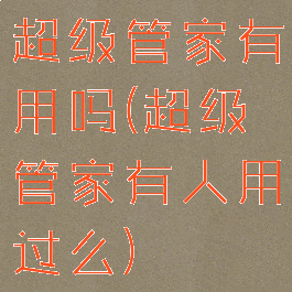 超级管家有用吗(超级管家有人用过么)