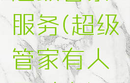 超级管家服务(超级管家有人用过么)