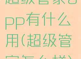 超级管家app有什么用(超级管家怎么样)