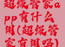 超级管家app有什么用(超级管家有用吗)