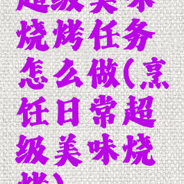 超级美味烧烤任务怎么做(烹饪日常超级美味烧烤)